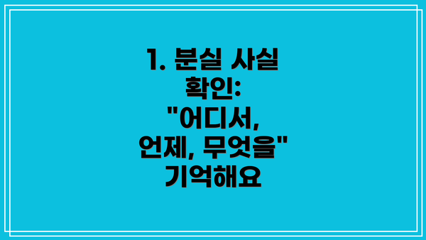 1. 분실 사실 확인:  "어디서, 언제, 무엇을" 기억해요