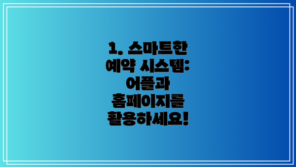 1. 스마트한 예약 시스템: 어플과 홈페이지를 활용하세요!