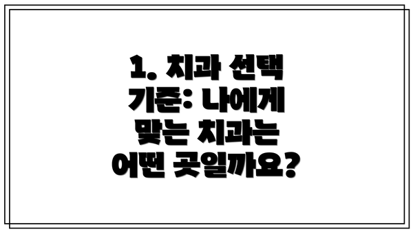 1. 치과 선택 기준: 나에게 맞는 치과는 어떤 곳일까요?