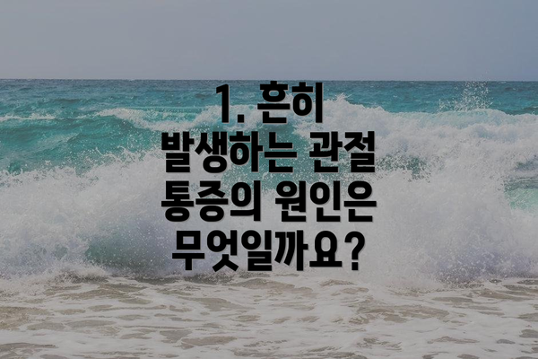 1. 흔히 발생하는 관절 통증의 원인은 무엇일까요?
