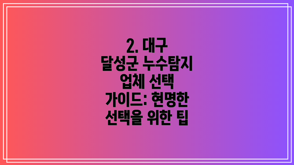 2. 대구 달성군 누수탐지 업체 선택 가이드: 현명한 선택을 위한 팁