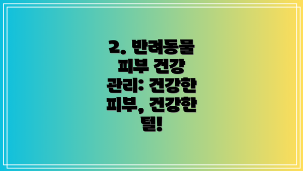 2. 반려동물 피부 건강 관리: 건강한 피부, 건강한 털!