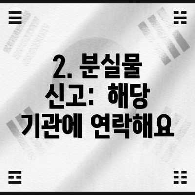 2. 분실물 신고:  해당 기관에 연락해요