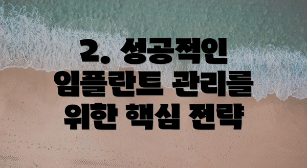2. 성공적인 임플란트 관리를 위한 핵심 전략