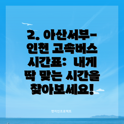 2. 아산서부-인천 고속버스 시간표:  내게 딱 맞는 시간을 찾아보세요!
