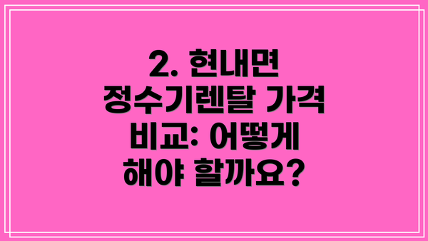 2. 현내면 정수기렌탈 가격 비교: 어떻게 해야 할까요?