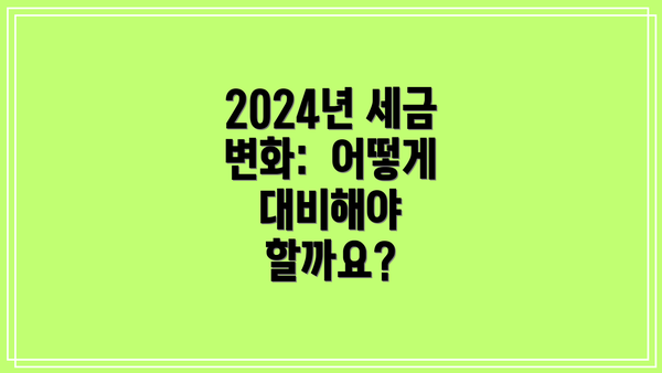 2024년 세금 변화:  어떻게 대비해야 할까요?