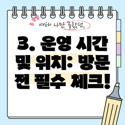 3. 운영 시간 및 위치: 방문 전 필수 체크!