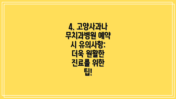 4. 고양사과나무치과병원 예약 시 유의사항: 더욱 원활한 진료를 위한 팁!