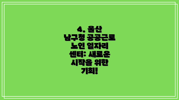 4. 울산 남구청 공공근로 노인 일자리 센터: 새로운 시작을 위한 기회!