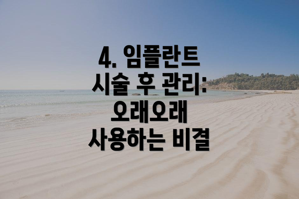 4. 임플란트 시술 후 관리: 오래오래 사용하는 비결