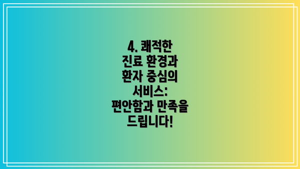 4. 쾌적한 진료 환경과 환자 중심의 서비스: 편안함과 만족을 드립니다!