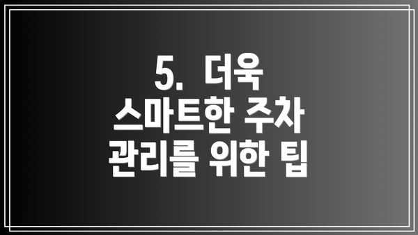 5.  더욱 스마트한 주차 관리를 위한 팁