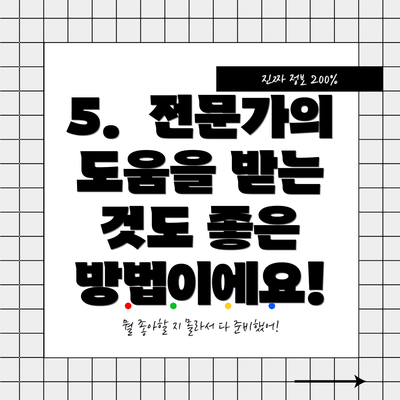 5.  전문가의 도움을 받는 것도 좋은 방법이에요!