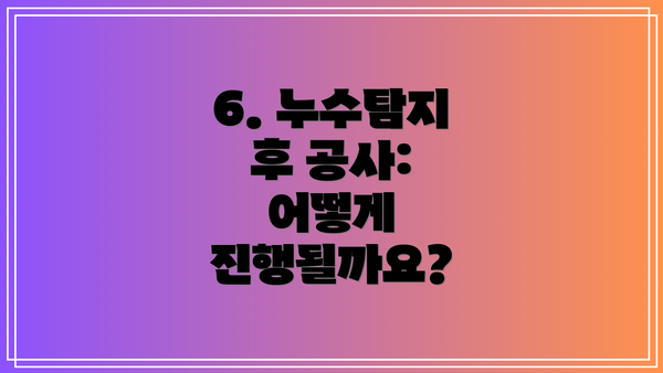 6. 누수탐지 후 공사: 어떻게 진행될까요?