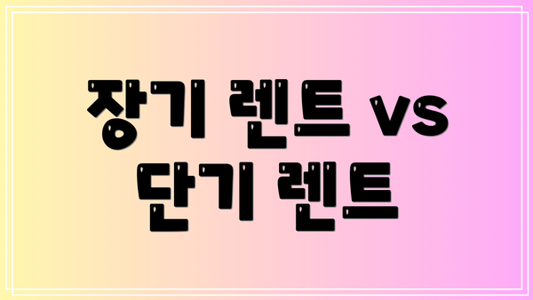 장기 렌트 vs 단기 렌트