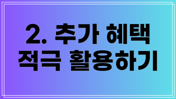 2. 추가 혜택 적극 활용하기