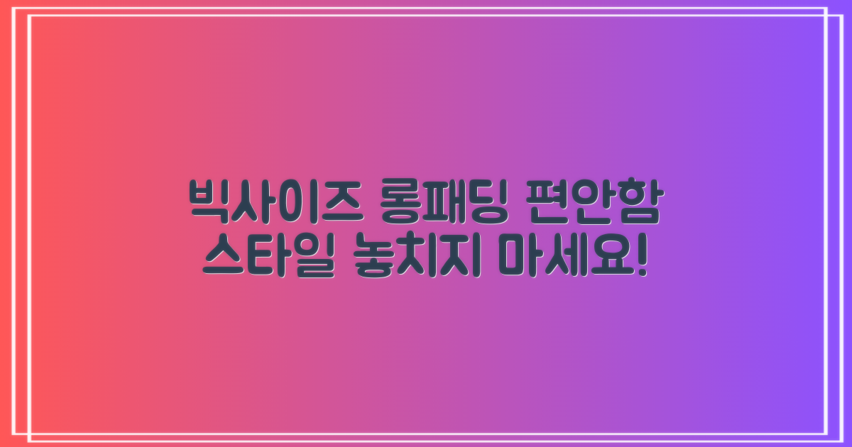 빅사이즈 롱패딩, 편안함과 스타일을 동시에 잡으세요!